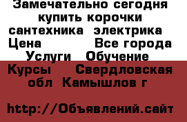 Замечательно сегодня купить корочки сантехника, электрика › Цена ­ 2 000 - Все города Услуги » Обучение. Курсы   . Свердловская обл.,Камышлов г.